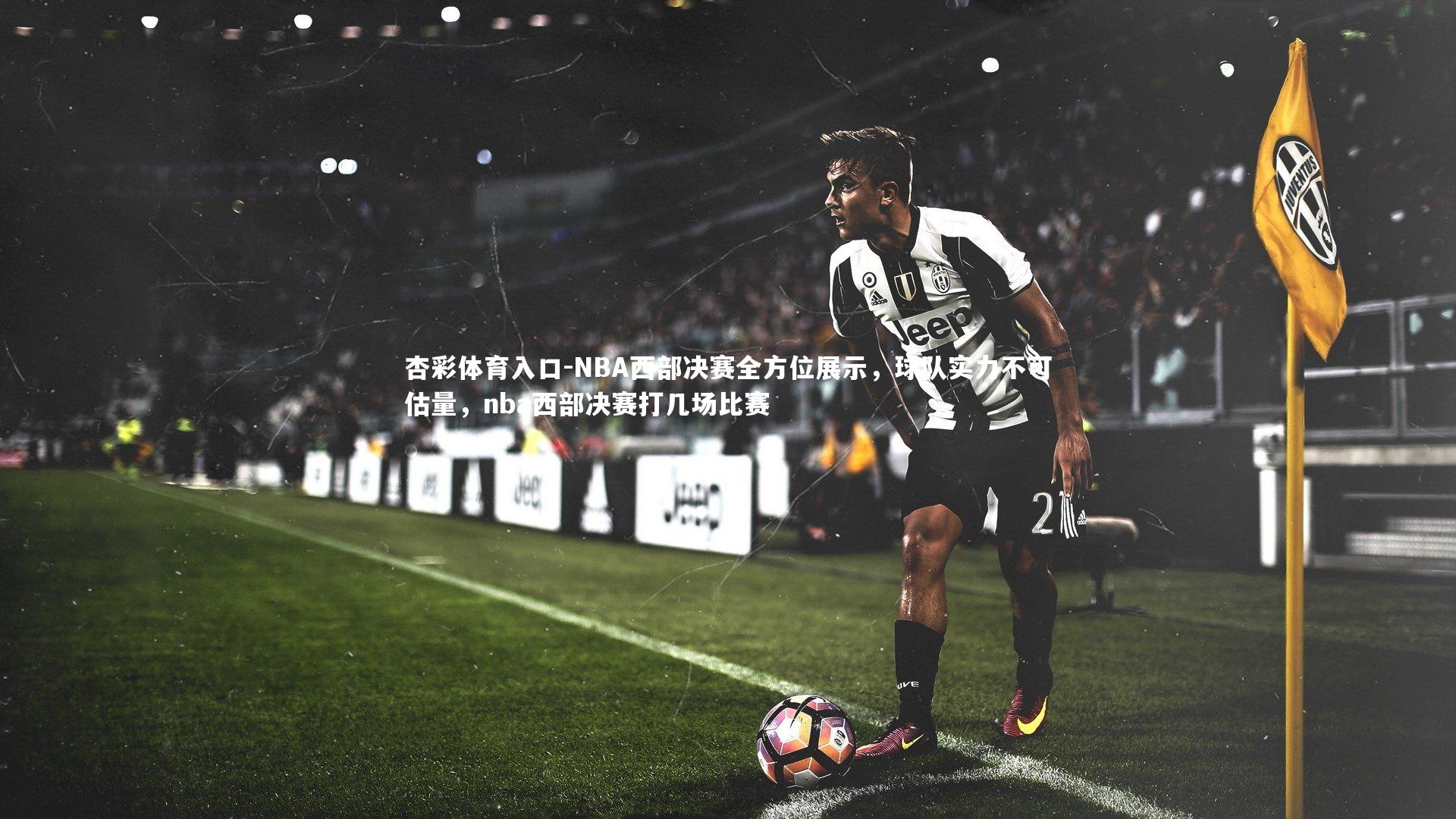杏彩体育入口-NBA西部决赛全方位展示，球队实力不可估量，nba西部决赛打几场比赛