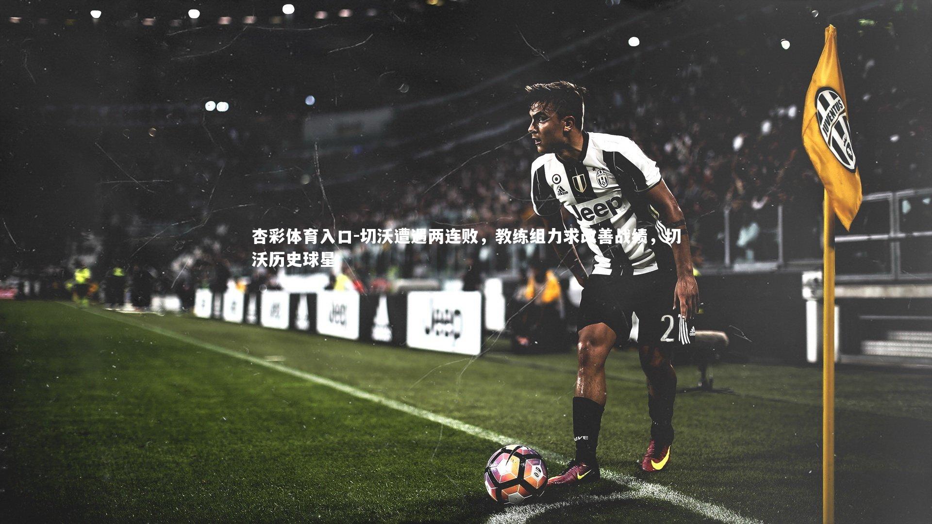 切沃遭遇两连败，教练组力求改善战绩，切沃历史球星