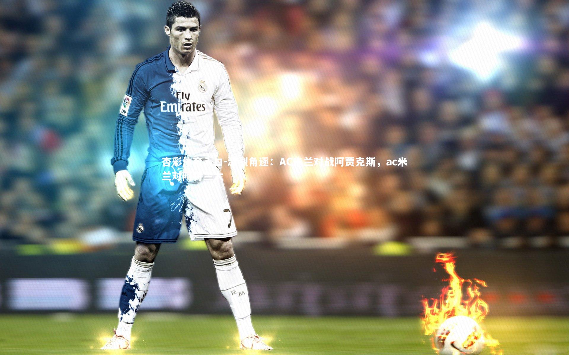 杏彩体育入口-激烈角逐：AC米兰对战阿贾克斯，ac米兰对阿特兰大