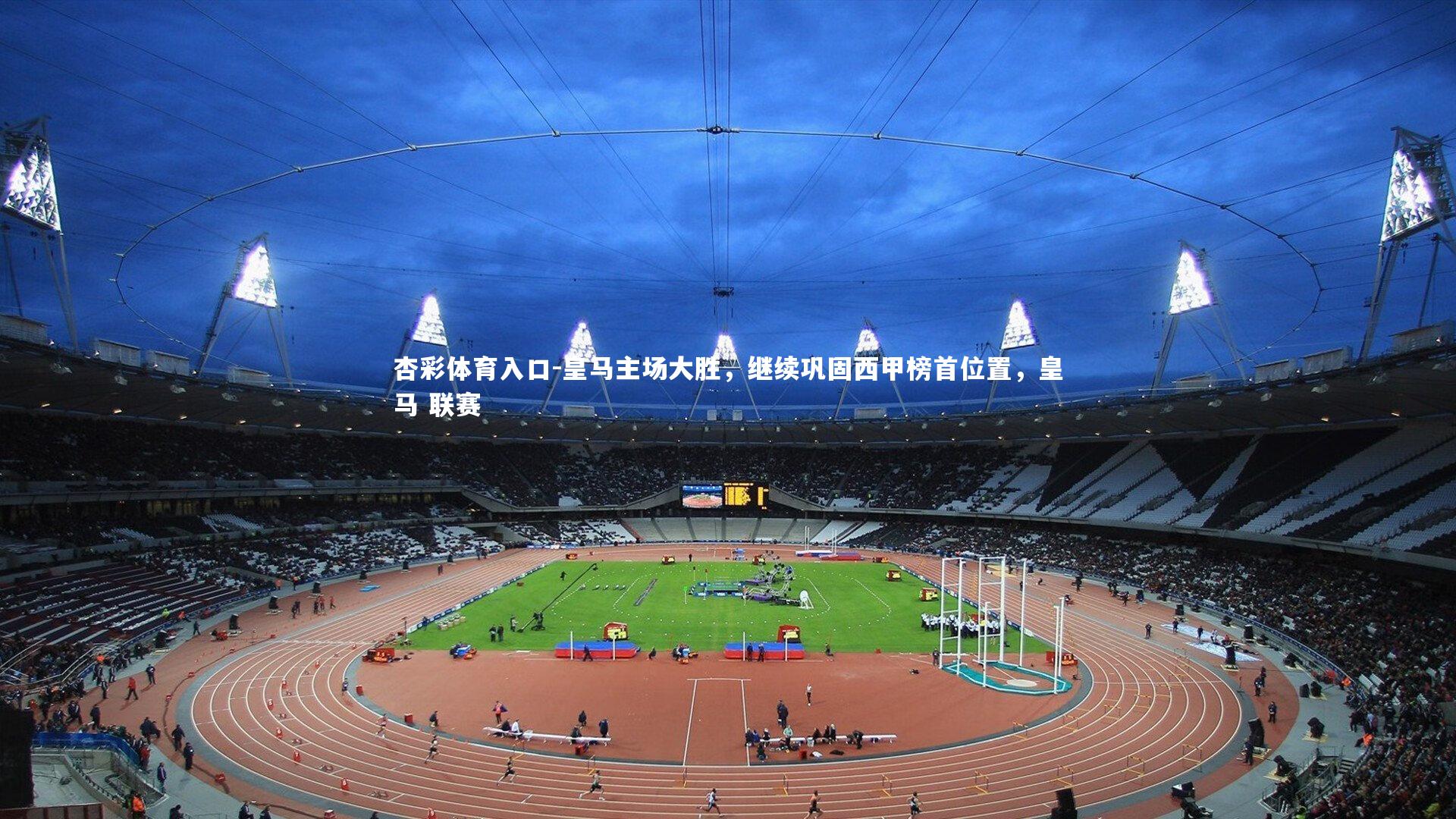 杏彩体育入口-皇马主场大胜，继续巩固西甲榜首位置，皇马 联赛