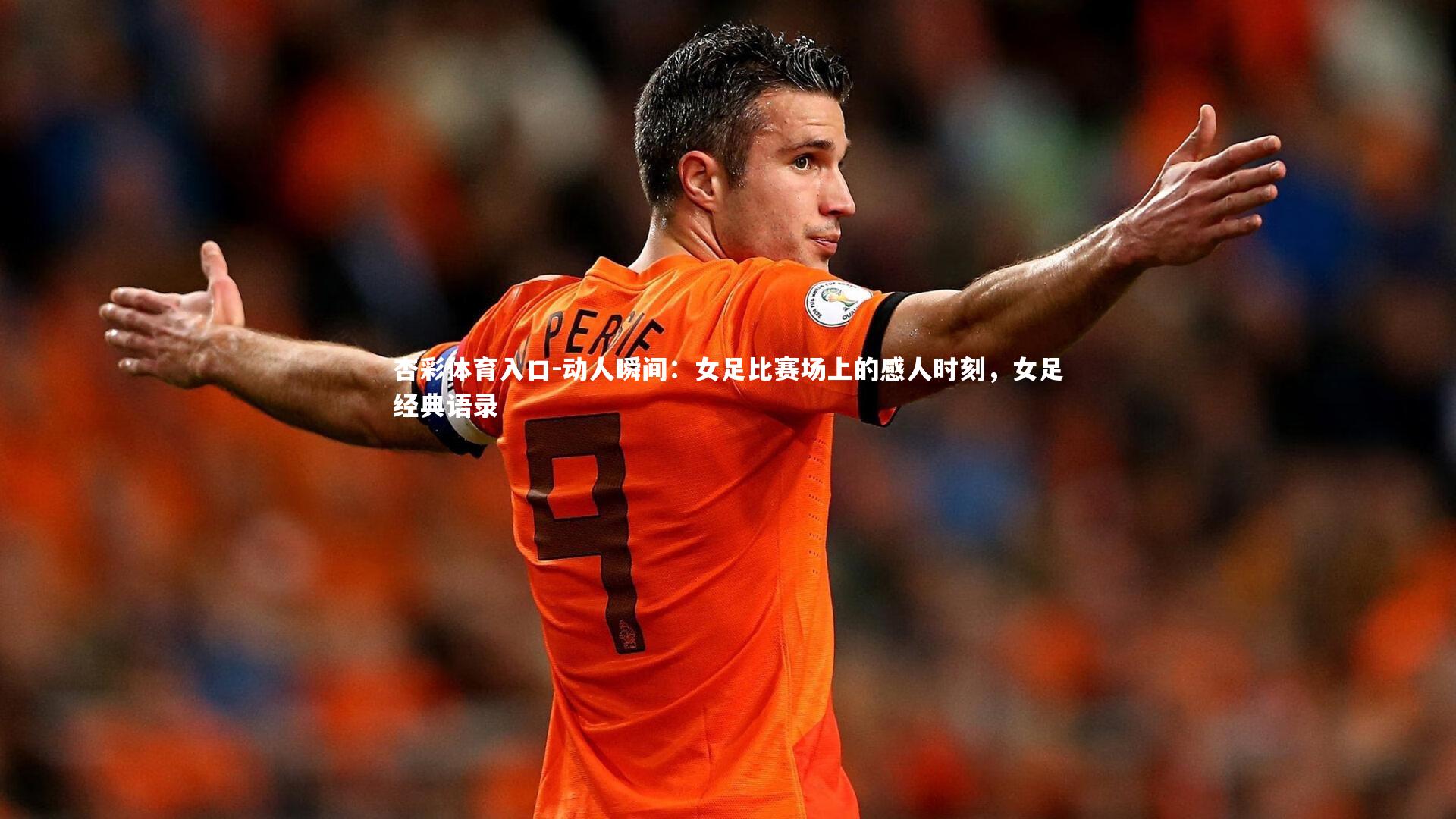 杏彩体育入口-动人瞬间：女足比赛场上的感人时刻，女足经典语录
