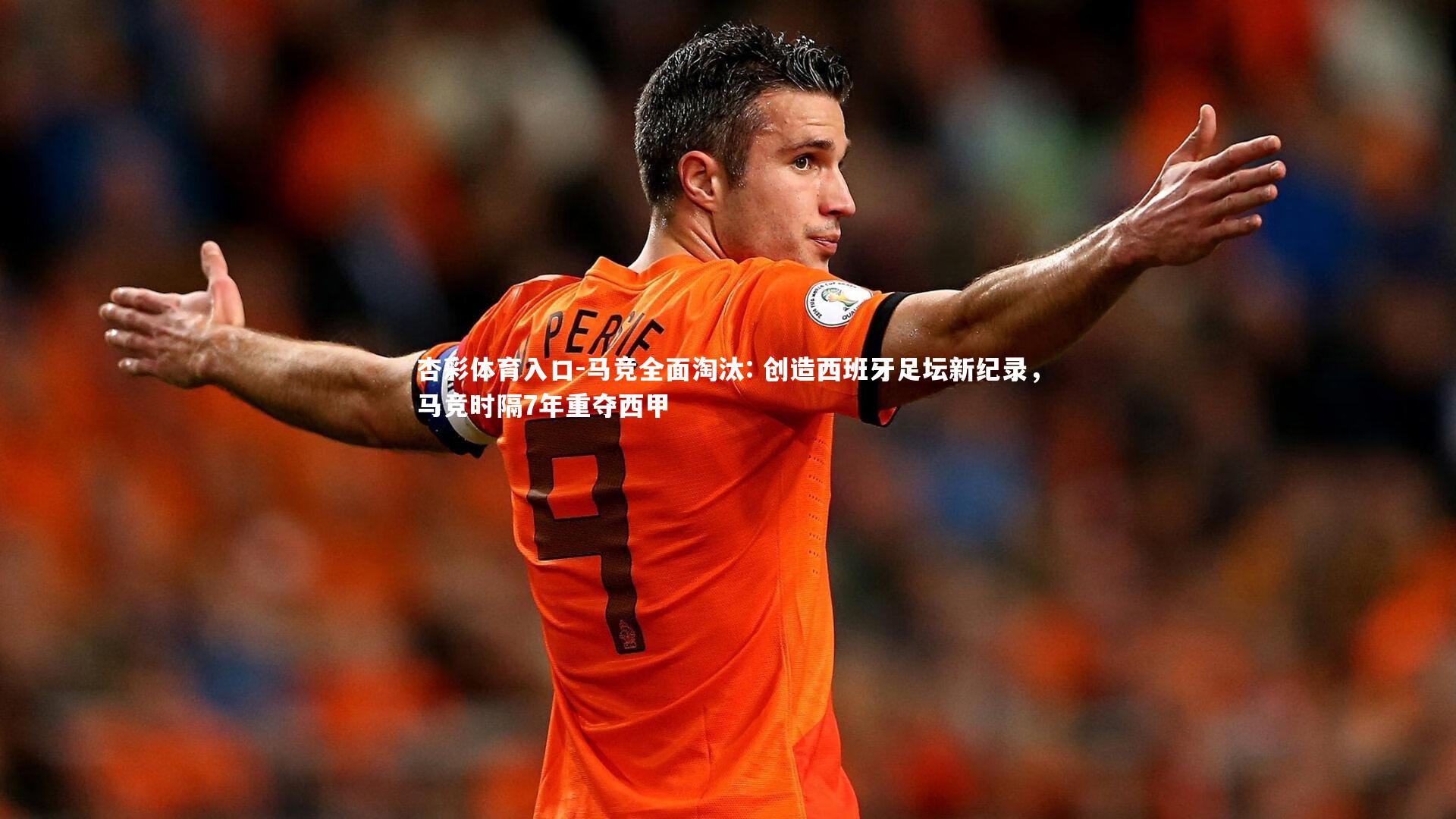 杏彩体育入口-马竞全面淘汰: 创造西班牙足坛新纪录，马竞时隔7年重夺西甲